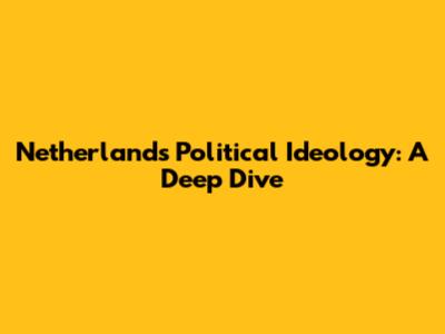 Netherlands Political Ideology: A Deep Dive