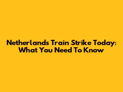 Netherlands Train Strike Today: What You Need To Know