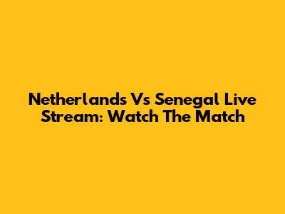 Netherlands Vs Senegal Live Stream: Watch The Match