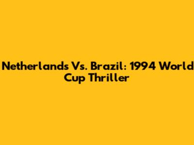 Netherlands Vs. Brazil: 1994 World Cup Thriller