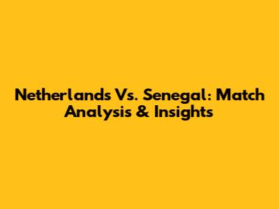 Netherlands Vs. Senegal: Match Analysis & Insights