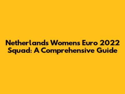 Netherlands Women's Euro 2022 Squad: A Comprehensive Guide