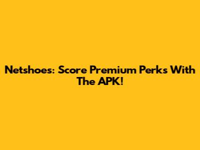 Netshoes: Score Premium Perks With The APK!