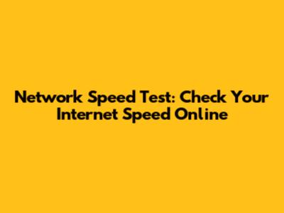 Network Speed Test: Check Your Internet Speed Online