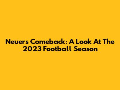 Neuer's Comeback: A Look At The 2023 Football Season
