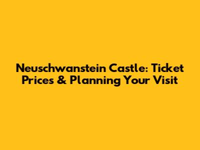 Neuschwanstein Castle: Ticket Prices & Planning Your Visit
