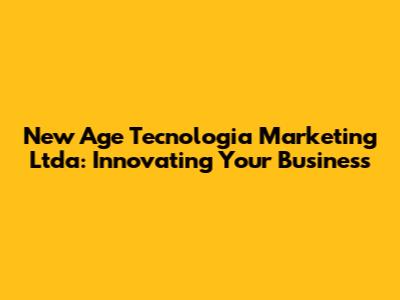 New Age Tecnologia Marketing Ltda: Innovating Your Business
