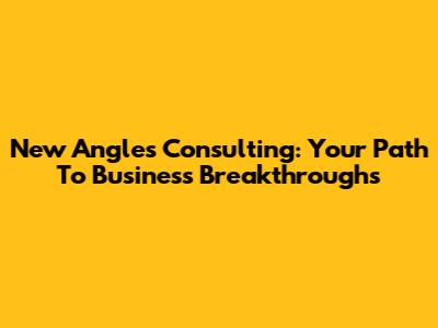 New Angles Consulting: Your Path To Business Breakthroughs