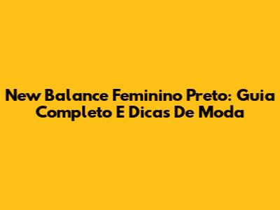 New Balance Feminino Preto: Guia Completo E Dicas De Moda