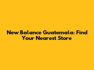 New Balance Guatemala: Find Your Nearest Store