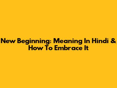 New Beginning: Meaning In Hindi & How To Embrace It