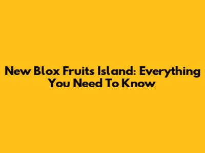New Blox Fruits Island: Everything You Need To Know