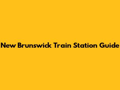 New Brunswick Train Station Guide
