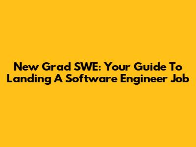 New Grad SWE: Your Guide To Landing A Software Engineer Job