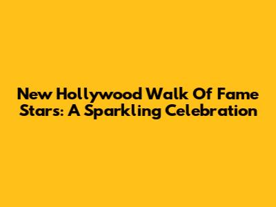 New Hollywood Walk Of Fame Stars: A Sparkling Celebration