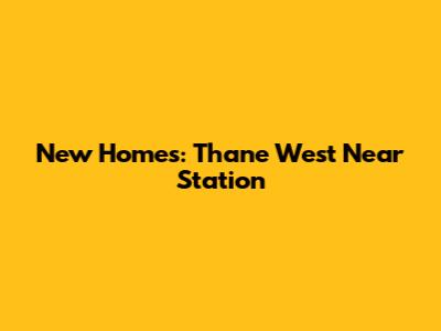 New Homes: Thane West Near Station