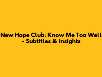 New Hope Club: 'Know Me Too Well' - Subtitles & Insights