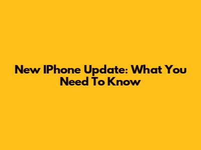 New IPhone Update: What You Need To Know