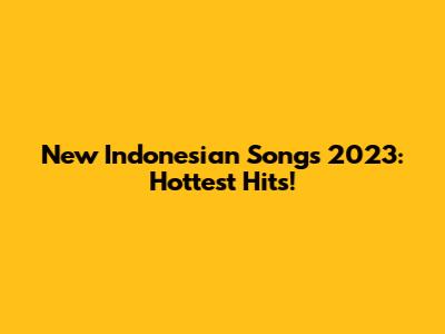 New Indonesian Songs 2023: Hottest Hits!