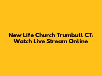 New Life Church Trumbull CT: Watch Live Stream Online