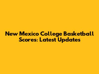 New Mexico College Basketball Scores: Latest Updates