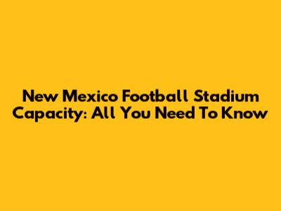 New Mexico Football Stadium Capacity: All You Need To Know