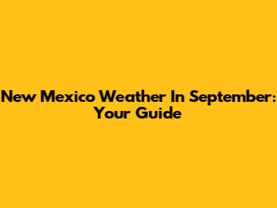 New Mexico Weather In September: Your Guide