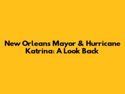 New Orleans' Mayor & Hurricane Katrina: A Look Back