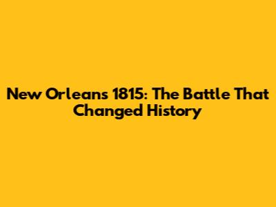 New Orleans 1815: The Battle That Changed History