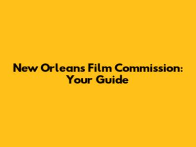 New Orleans Film Commission: Your Guide