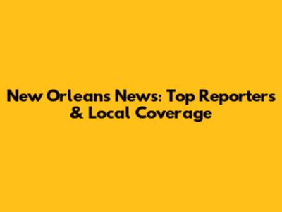 New Orleans News: Top Reporters & Local Coverage