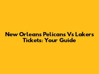 New Orleans Pelicans Vs Lakers Tickets: Your Guide