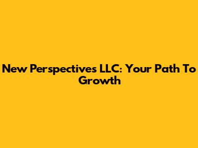 New Perspectives LLC: Your Path To Growth