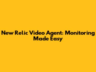 New Relic Video Agent: Monitoring Made Easy