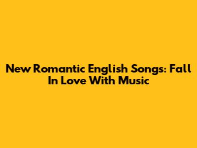 New Romantic English Songs: Fall In Love With Music