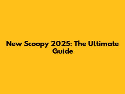 New Scoopy 2025: The Ultimate Guide