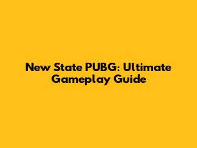New State PUBG: Ultimate Gameplay Guide