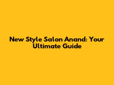 New Style Salon Anand: Your Ultimate Guide