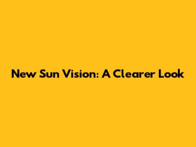 New Sun Vision: A Clearer Look