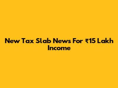 New Tax Slab News For ₹15 Lakh Income