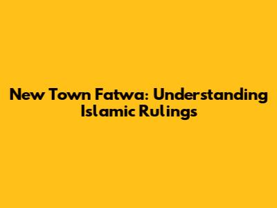 New Town Fatwa: Understanding Islamic Rulings