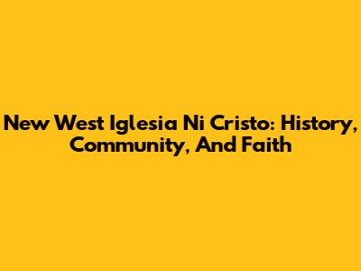 New West Iglesia Ni Cristo: History, Community, And Faith