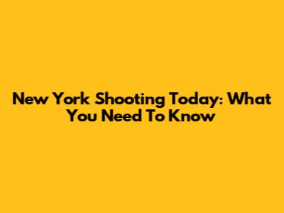 New York Shooting Today: What You Need To Know