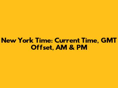 New York Time: Current Time, GMT Offset, AM & PM