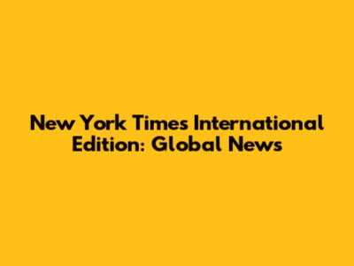 New York Times International Edition: Global News