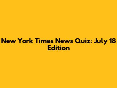 New York Times News Quiz: July 18 Edition
