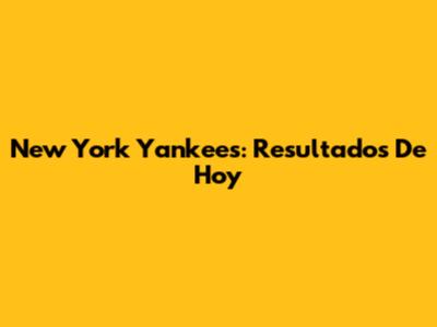 New York Yankees: Resultados De Hoy
