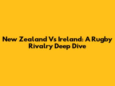 New Zealand Vs Ireland: A Rugby Rivalry Deep Dive