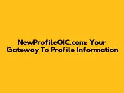 NewProfileOIC.com: Your Gateway To Profile Information