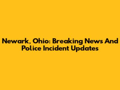 Newark, Ohio: Breaking News And Police Incident Updates